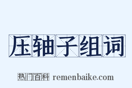 压轴子组词是什么意思的图片